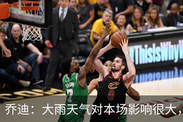 乔迪：大雨天气对本场影响很大，双方都很难完整执行预设的技战术